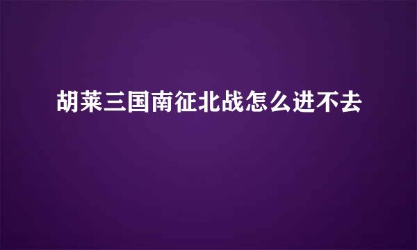 胡莱三国南征北战怎么进不去