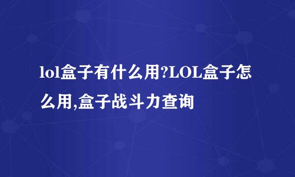 lol盒子有什么用?LOL盒子怎么用,盒子战斗力查询