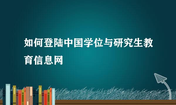 如何登陆中国学位与研究生教育信息网