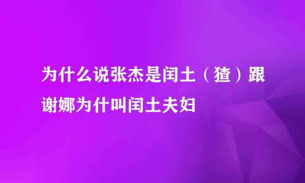 为什么说张杰是闰土（猹）跟谢娜为什叫闰土夫妇