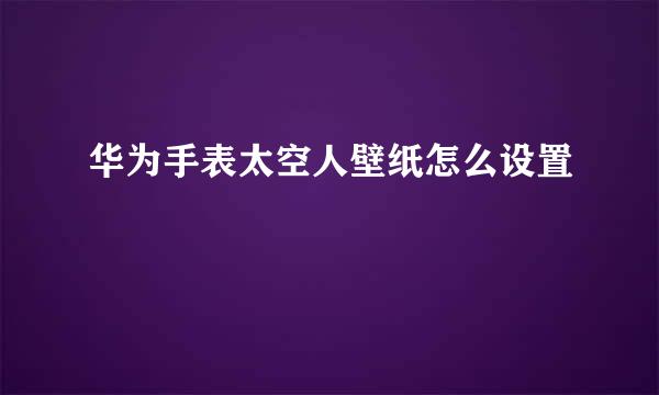 华为手表太空人壁纸怎么设置