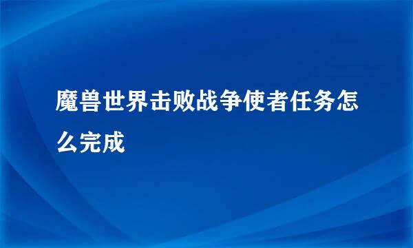 魔兽世界击败战争使者任务怎么完成