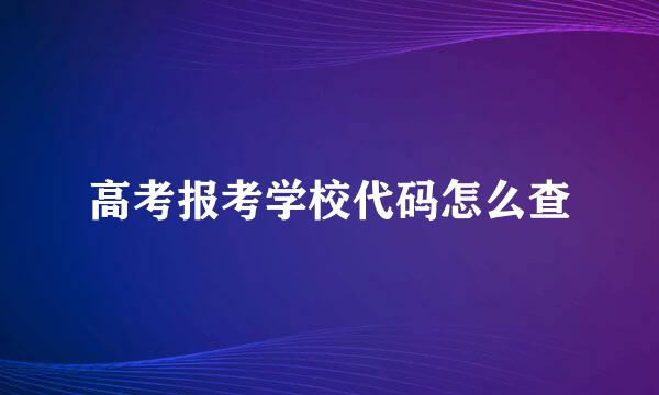 高考报考学校代码怎么查