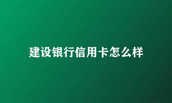 建设银行信用卡怎么样