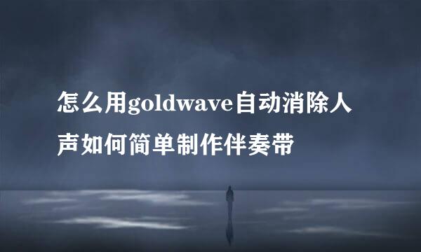 怎么用goldwave自动消除人声如何简单制作伴奏带