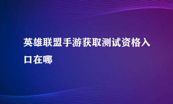 英雄联盟手游获取测试资格入口在哪