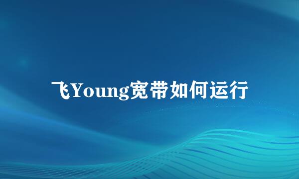 飞Young宽带如何运行