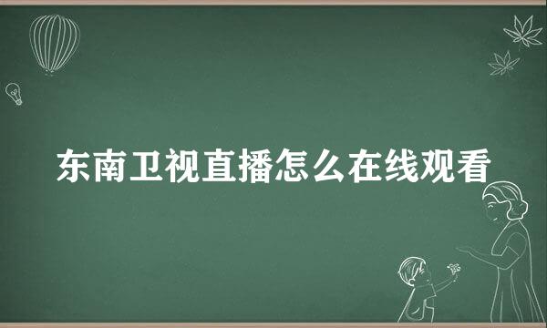 东南卫视直播怎么在线观看