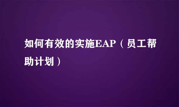 如何有效的实施EAP（员工帮助计划）