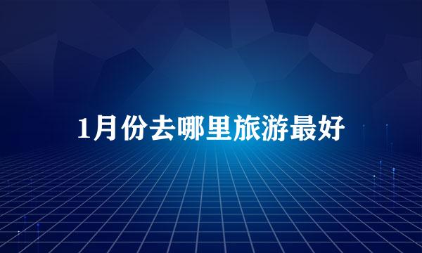 1月份去哪里旅游最好