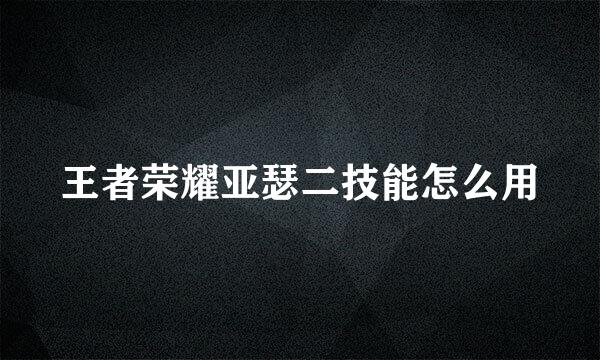 王者荣耀亚瑟二技能怎么用