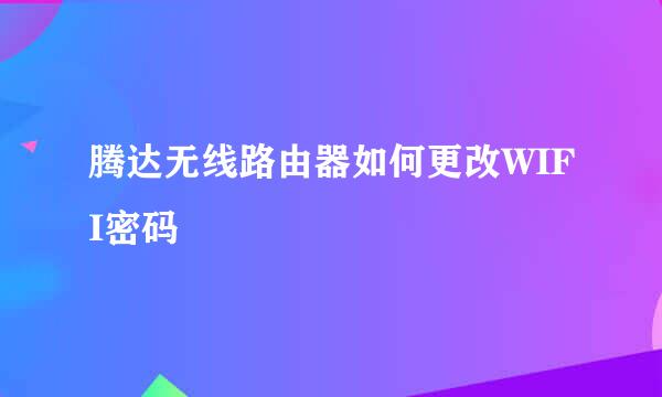 腾达无线路由器如何更改WIFI密码