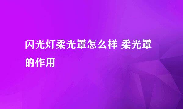 闪光灯柔光罩怎么样 柔光罩的作用