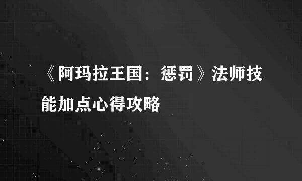 《阿玛拉王国：惩罚》法师技能加点心得攻略