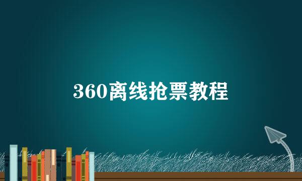 360离线抢票教程