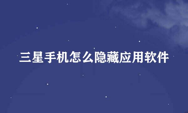 三星手机怎么隐藏应用软件