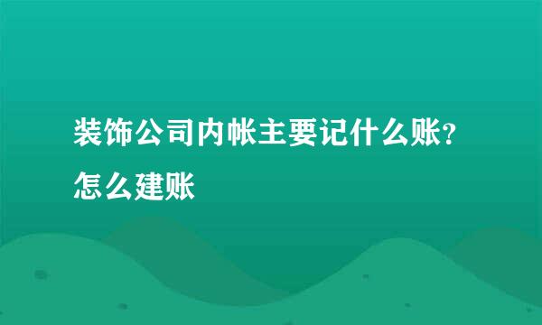 装饰公司内帐主要记什么账？怎么建账