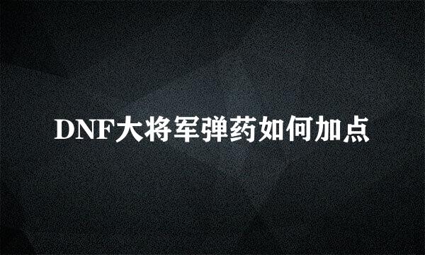 DNF大将军弹药如何加点