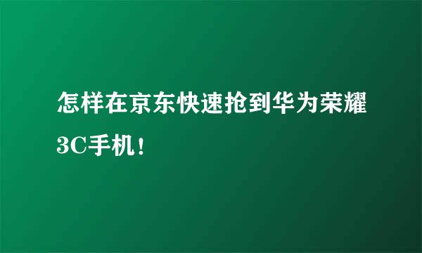 怎样在京东快速抢到华为荣耀3C手机！