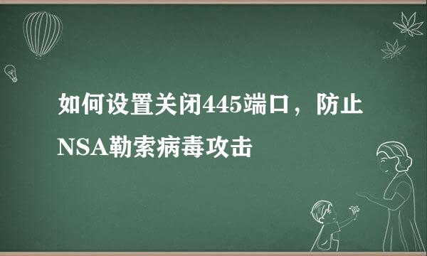 如何设置关闭445端口，防止NSA勒索病毒攻击