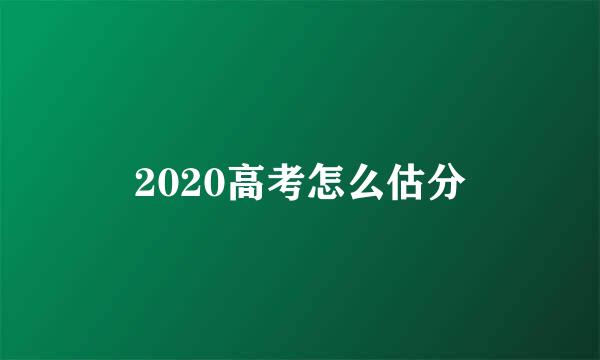 2020高考怎么估分