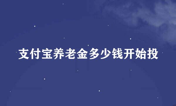 支付宝养老金多少钱开始投