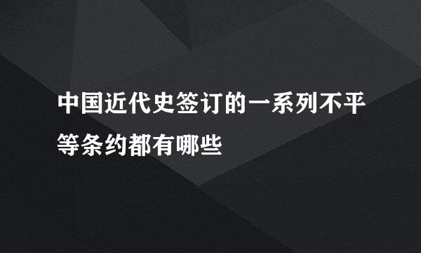 中国近代史签订的一系列不平等条约都有哪些