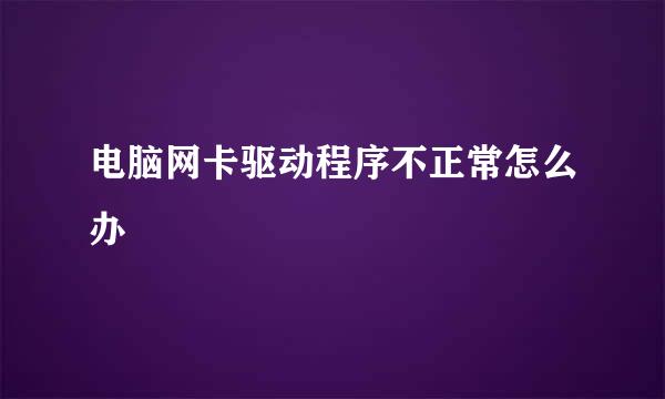 电脑网卡驱动程序不正常怎么办