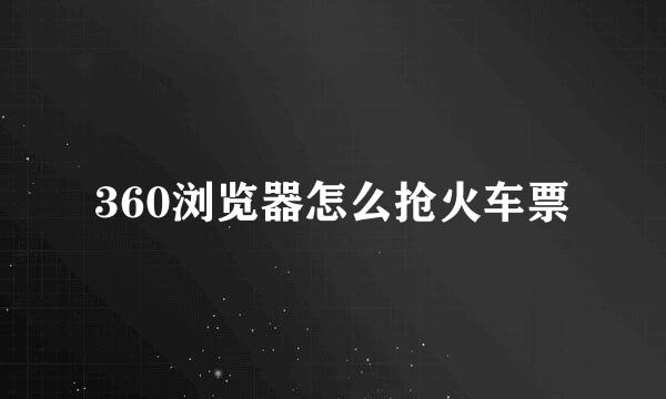 360浏览器怎么抢火车票