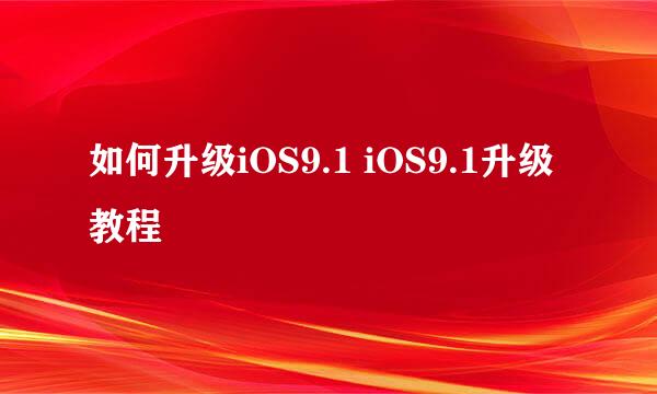 如何升级iOS9.1 iOS9.1升级教程