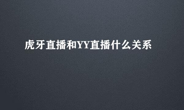 虎牙直播和YY直播什么关系