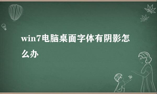 win7电脑桌面字体有阴影怎么办