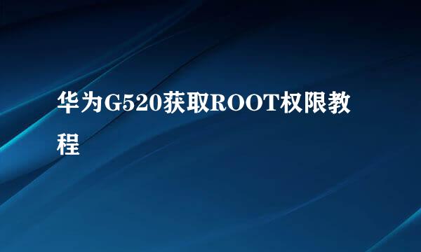 华为G520获取ROOT权限教程