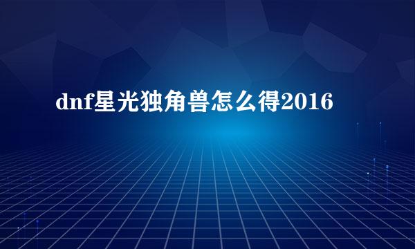 dnf星光独角兽怎么得2016