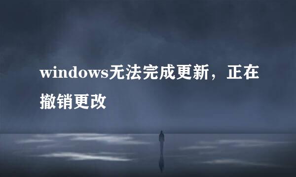 windows无法完成更新，正在撤销更改