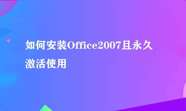 如何安装Office2007且永久激活使用