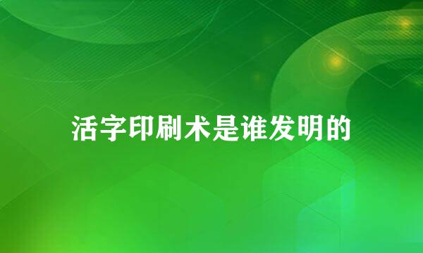 活字印刷术是谁发明的