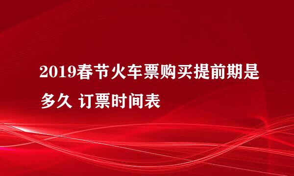 2019春节火车票购买提前期是多久 订票时间表