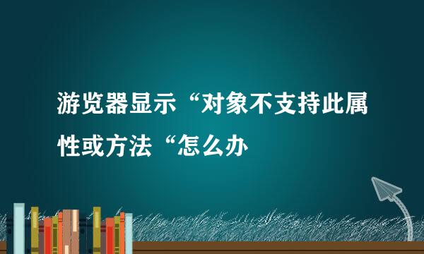 游览器显示“对象不支持此属性或方法“怎么办