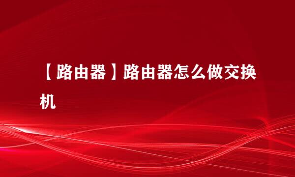 【路由器】路由器怎么做交换机