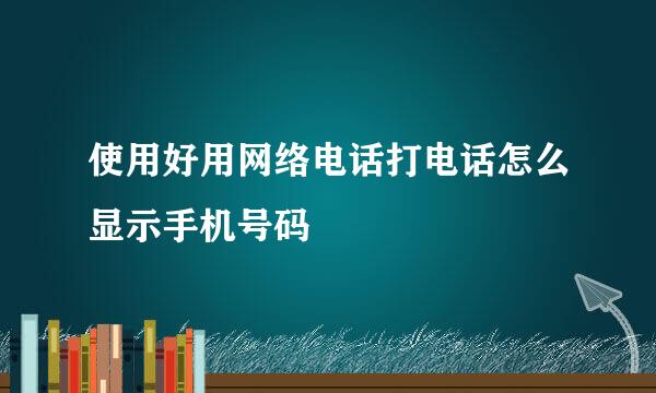 使用好用网络电话打电话怎么显示手机号码