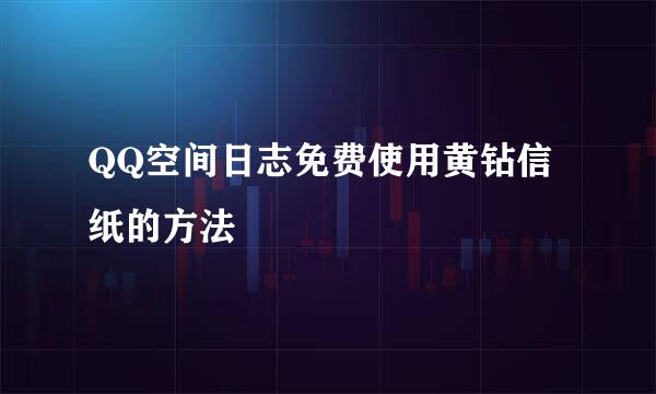 QQ空间日志免费使用黄钻信纸的方法