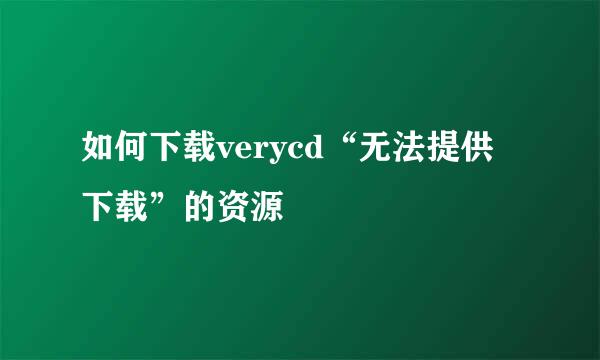 如何下载verycd“无法提供下载”的资源