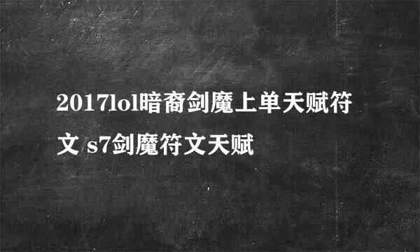 2017lol暗裔剑魔上单天赋符文 s7剑魔符文天赋