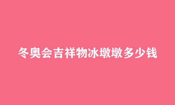 冬奥会吉祥物冰墩墩多少钱