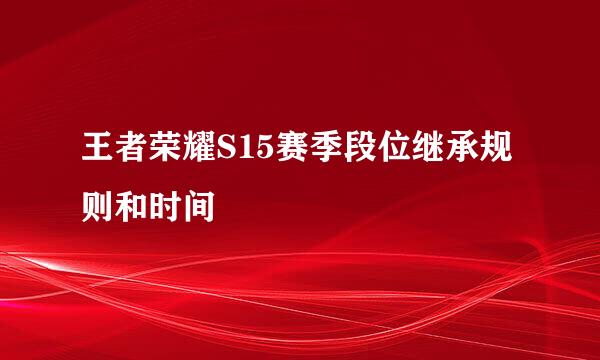 王者荣耀S15赛季段位继承规则和时间