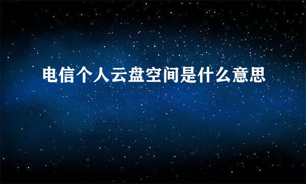 电信个人云盘空间是什么意思