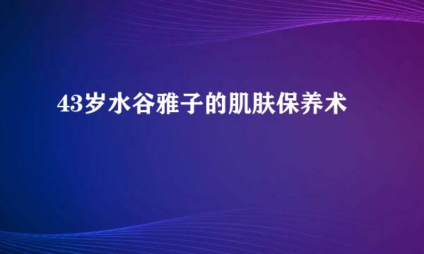 43岁水谷雅子的肌肤保养术