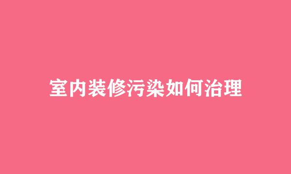 室内装修污染如何治理