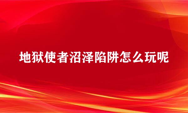 地狱使者沼泽陷阱怎么玩呢